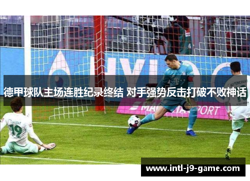 德甲球队主场连胜纪录终结 对手强势反击打破不败神话 德甲球队主场连胜纪录终结 对手强势反击打破不败神话
