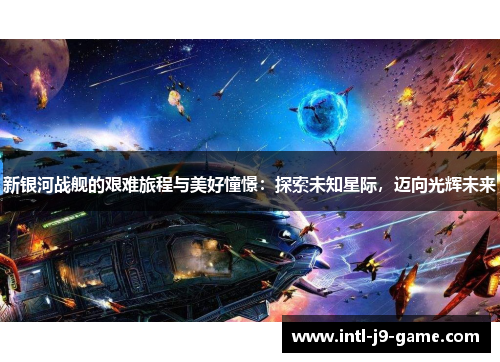新银河战舰的艰难旅程与美好憧憬:探索未知星际,迈向光辉未来 新银河战舰的艰难旅程与美好憧憬:探索未知星际,迈向光辉未来