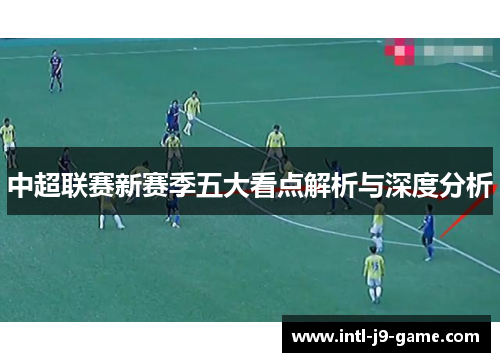 中超联赛新赛季五大看点解析与深度分析