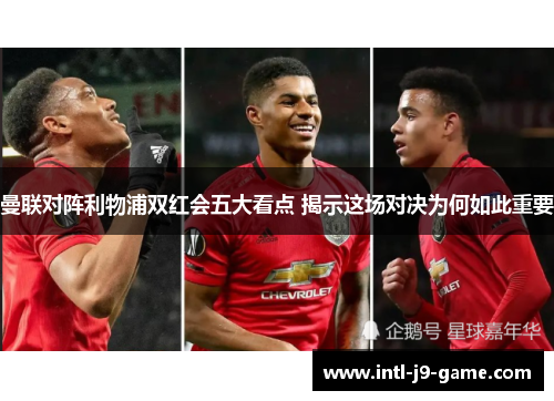 曼联对阵利物浦双红会五大看点 揭示这场对决为何如此重要 曼联对阵利物浦双红会五大看点 揭示这场对决为何如此重要