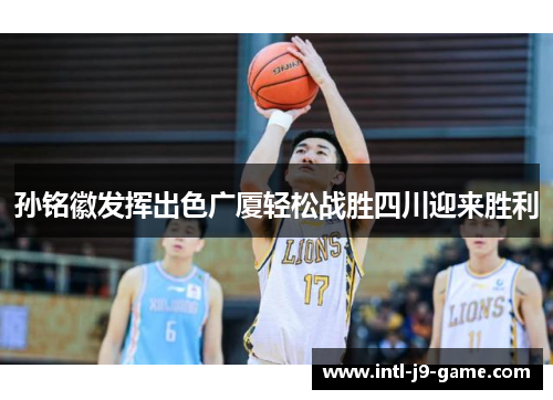 孙铭徽发挥出色广厦轻松战胜四川迎来胜利 孙铭徽发挥出色广厦轻松战胜四川迎来胜利