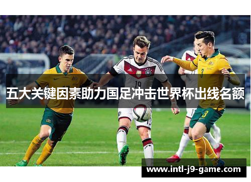 五大关键因素助力国足冲击世界杯出线名额 五大关键因素助力国足冲击世界杯出线名额