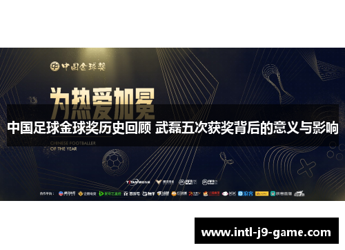 中国足球金球奖历史回顾 武磊五次获奖背后的意义与影响 中国足球金球奖历史回顾 武磊五次获奖背后的意义与影响