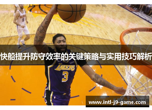 快船提升防守效率的关键策略与实用技巧解析 快船提升防守效率的关键策略与实用技巧解析