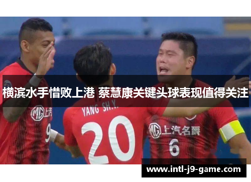 横滨水手惜败上港 蔡慧康关键头球表现值得关注