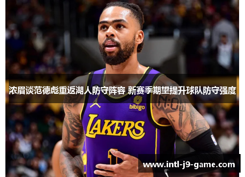 浓眉谈范德彪重返湖人防守阵容 新赛季期望提升球队防守强度 浓眉谈范德彪重返湖人防守阵容 新赛季期望提升球队防守强度