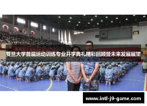复旦大学首届运动训练专业开学典礼精彩回顾暨未来发展展望 复旦大学首届运动训练专业开学典礼精彩回顾暨未来发展展望