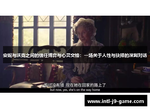 安妮与沃克之间的信任博弈与心灵交锋:一场关于人性与抉择的深刻对话 安妮与沃克之间的信任博弈与心灵交锋:一场关于人性与抉择的深刻对话