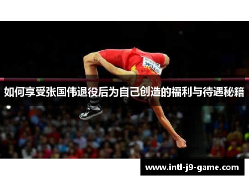 如何享受张国伟退役后为自己创造的福利与待遇秘籍 如何享受张国伟退役后为自己创造的福利与待遇秘籍