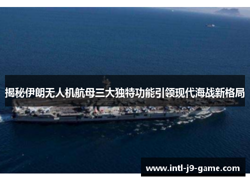 揭秘伊朗无人机航母三大独特功能引领现代海战新格局 揭秘伊朗无人机航母三大独特功能引领现代海战新格局
