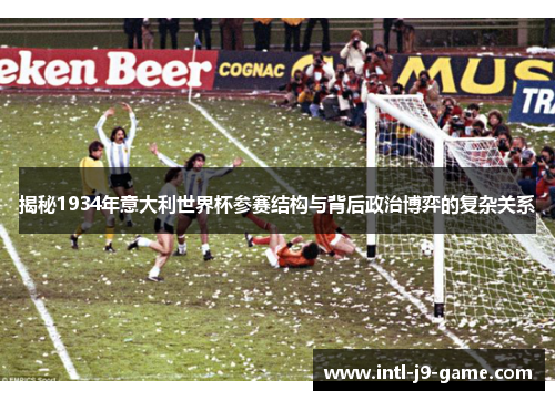 揭秘1934年意大利世界杯参赛结构与背后政治博弈的复杂关系 揭秘1934年意大利世界杯参赛结构与背后政治博弈的复杂关系