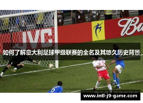 如何了解意大利足球甲级联赛的全名及其悠久历史背景