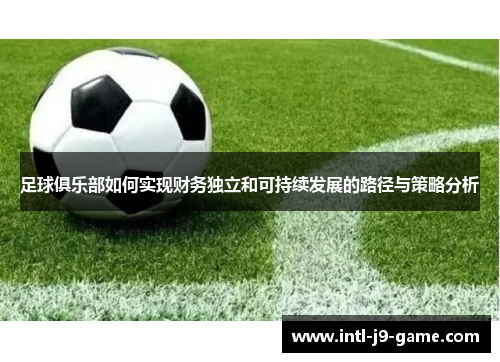 足球俱乐部如何实现财务独立和可持续发展的路径与策略分析