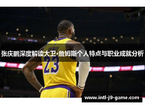 张庆鹏深度解读大卫·詹姆斯个人特点与职业成就分析 张庆鹏深度解读大卫·詹姆斯个人特点与职业成就分析