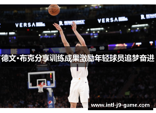 德文·布克分享训练成果激励年轻球员追梦奋进 德文·布克分享训练成果激励年轻球员追梦奋进