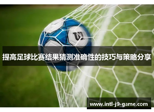 提高足球比赛结果猜测准确性的技巧与策略分享 提高足球比赛结果猜测准确性的技巧与策略分享