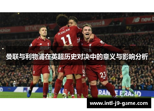 曼联与利物浦在英超历史对决中的意义与影响分析