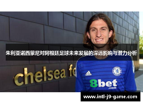 朱利亚诺西蒙尼对阿根廷足球未来发展的深远影响与潜力分析 朱利亚诺西蒙尼对阿根廷足球未来发展的深远影响与潜力分析