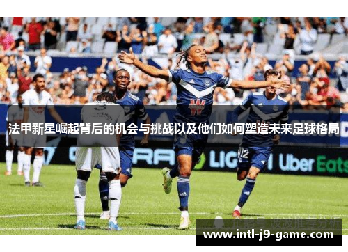 法甲新星崛起背后的机会与挑战以及他们如何塑造未来足球格局
