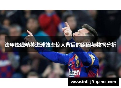 法甲锋线精英进球效率惊人背后的原因与数据分析