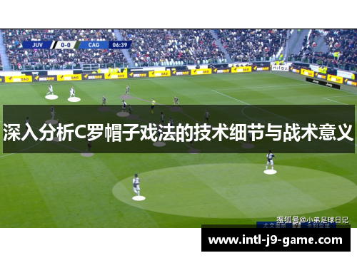 深入分析C罗帽子戏法的技术细节与战术意义