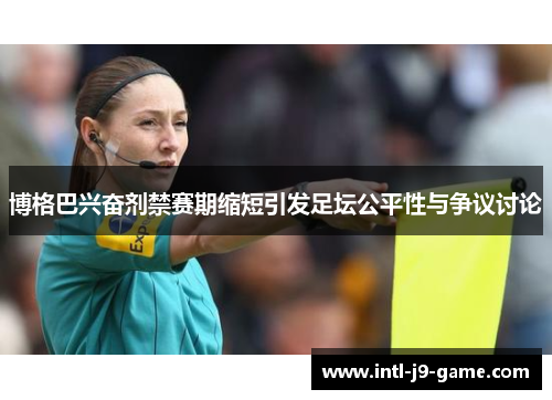 博格巴兴奋剂禁赛期缩短引发足坛公平性与争议讨论