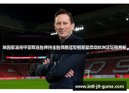埃因霍温荷甲豪取连胜保持全胜领跑冠军相渐显震动欧洲足坛格局新