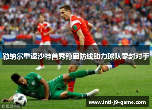 勒纳尔重返沙特首秀稳固防线助力球队零封对手