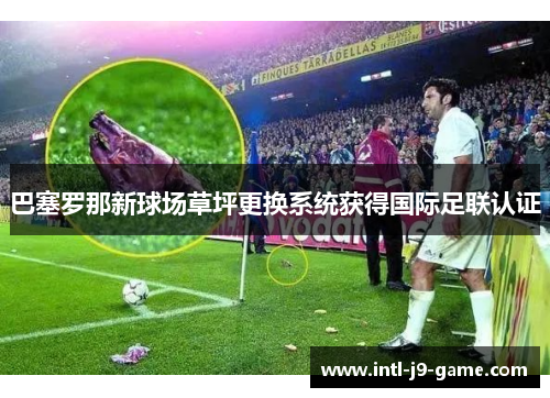 巴塞罗那新球场草坪更换系统获得国际足联认证