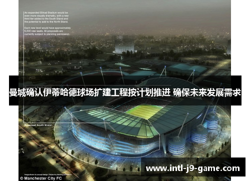 曼城确认伊蒂哈德球场扩建工程按计划推进 确保未来发展需求