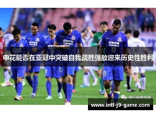 申花能否在亚冠中突破自我战胜强敌迎来历史性胜利