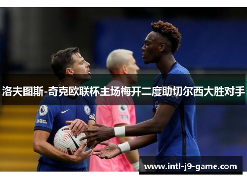 洛夫图斯-奇克欧联杯主场梅开二度助切尔西大胜对手