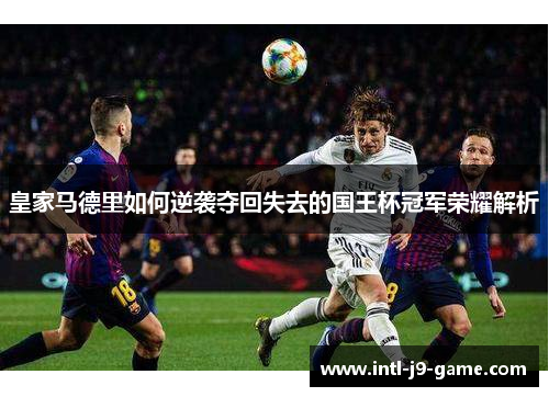 皇家马德里如何逆袭夺回失去的国王杯冠军荣耀解析