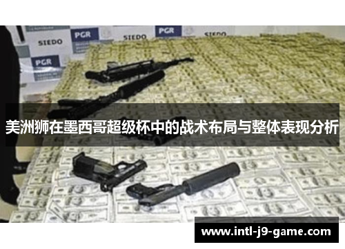 美洲狮在墨西哥超级杯中的战术布局与整体表现分析