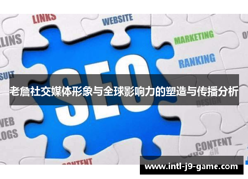 老詹社交媒体形象与全球影响力的塑造与传播分析 老詹社交媒体形象与全球影响力的塑造与传播分析