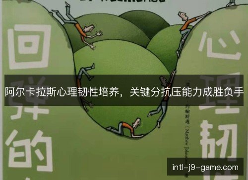 阿尔卡拉斯心理韧性培养,关键分抗压能力成胜负手 阿尔卡拉斯心理韧性培养,关键分抗压能力成胜负手